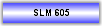 SLM 605